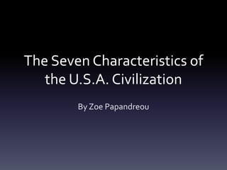 The Seven Characteristics of
   the U.S.A. Civilization
        By Zoe Papandreou
 