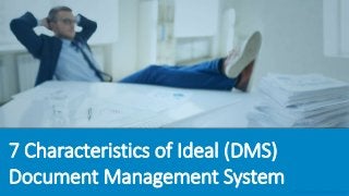 7 Characteristics of Ideal (DMS)
Document Management System DMS Document Management System
 