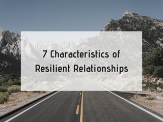 7 Characteristics of
Resilient Relationships
 