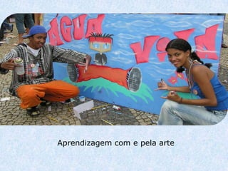 Aprendizagem com e pela arte
 