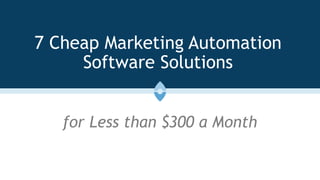 7 Cheap Marketing Automation
Software Solutions
for Less than $300 a Month
 