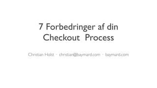 7 Forbedringer af din
Checkout Process
Christian Holst · christian@baymard.com · baymard.com
 