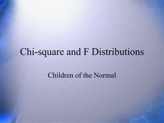 Chi-square and F Distributions
Children of the Normal
 