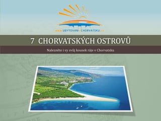 7 CHORVATSKÝCH OSTROVŮ
Nalezněte i vy svůj kousek ráje v Chorvatsku
 