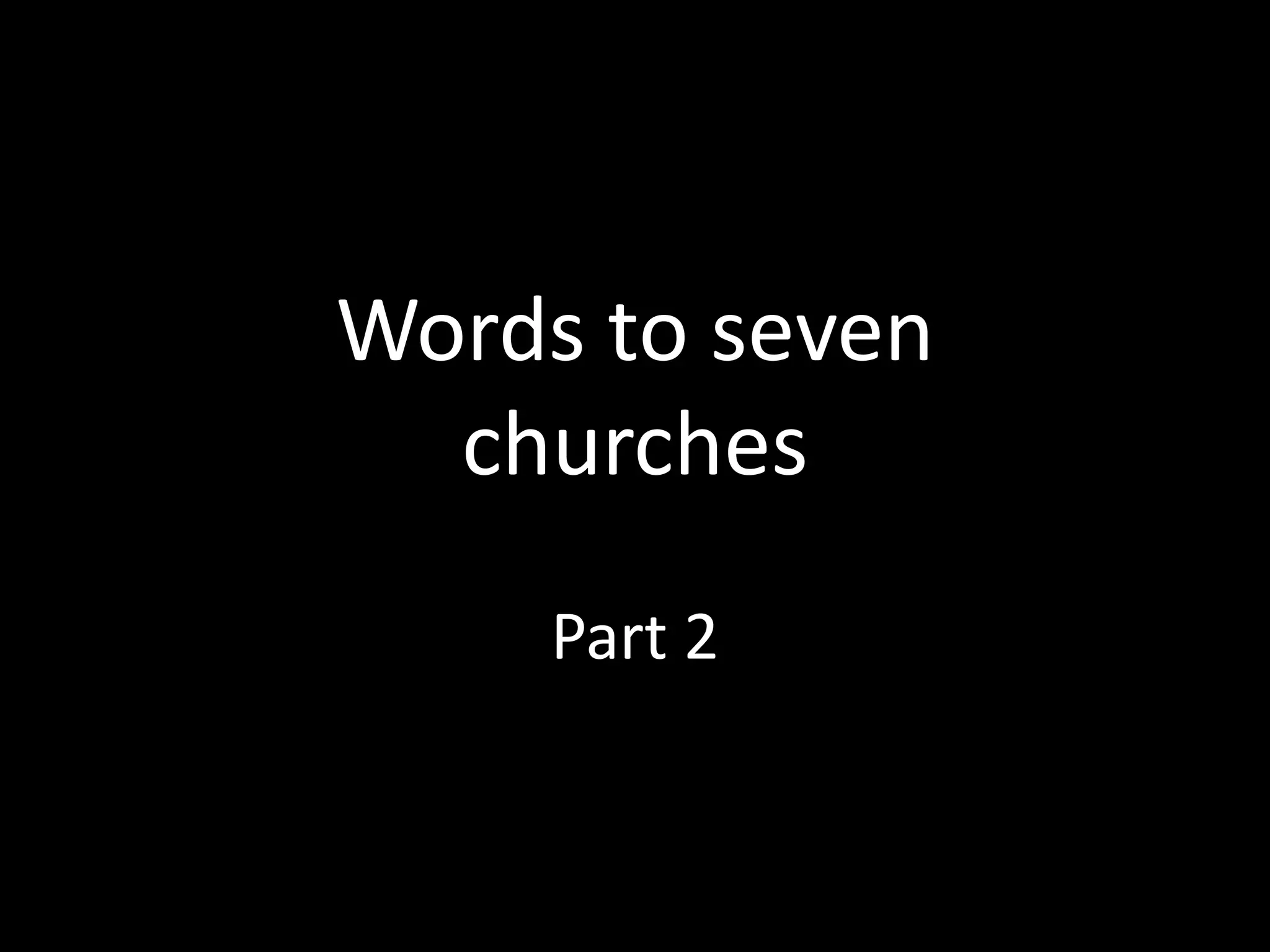 Words to seven
churches
Part 2