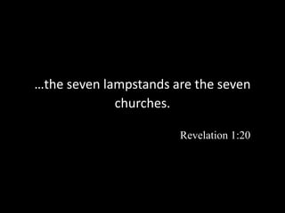 …the seven lampstands are the seven
churches.
Revelation 1:20