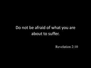Do not be afraid of what you are
about to suffer.
Revelation 2:10
