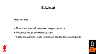 Edwin.ai
Чего хотели:
• Помощи в разработке архитектуры проекта
• Готовности к высоким нагрузкам
• Удобного деплоя через несколько этапов (dev/stage/prod)
 