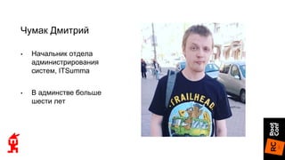 Чумак Дмитрий
• Начальник отдела
администрирования
систем, ITSumma
• В админстве больше
шести лет
 