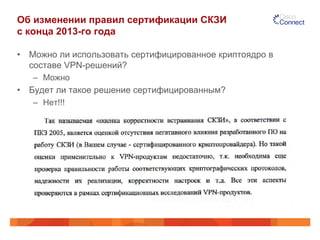 Об изменении правил сертификации СКЗИ
с конца 2013-го года
•  Можно ли использовать сертифицированное криптоядро в
составе VPN-решений?
–  Можно
•  Будет ли такое решение сертифицированным?
–  Нет!!!
 