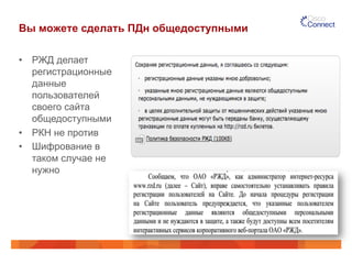 Вы можете сделать ПДн общедоступными
•  РЖД делает
регистрационные
данные
пользователей
своего сайта
общедоступными
•  РКН не против
•  Шифрование в
таком случае не
нужно
 