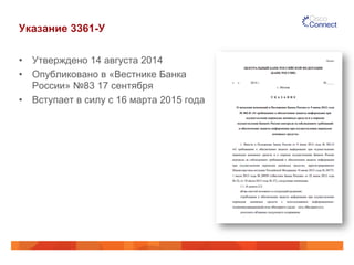 Указание 3361-У
•  Утверждено 14 августа 2014
•  Опубликовано в «Вестнике Банка
России» №83 17 сентября
•  Вступает в силу с 16 марта 2015 года
 