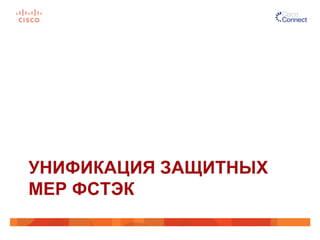 УНИФИКАЦИЯ ЗАЩИТНЫХ
МЕР ФСТЭК
 