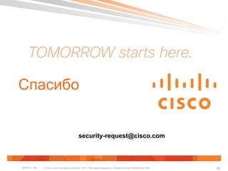 © Cisco и (или) дочерние компании, 2011 г. Все права защищены. Общедоступная информация CiscoBRKSEC-1065 83
Спасибо
security-request@cisco.com
 