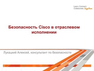 Безопасность Cisco в отраслевом
исполнении
Лукацкий Алексей, консультант по безопасности
 