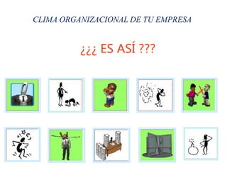 CLIMA ORGANIZACIONAL DE TU EMPRESA
¿¿¿ ES ASÍ ???
 