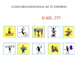 O ASÍ…???
CLIMA ORGANIZACIONAL DE TU EMPRESA
 