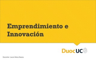 Emprendimiento e
Innovación
Docente: Laura Meza Baeza.
 