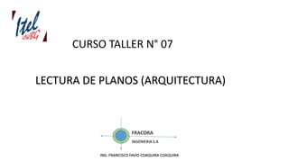 CURSO TALLER N° 07
LECTURA DE PLANOS (ARQUITECTURA)
INGENIERIA S.A
ING. FRANCISCO FAVIO COAQUIRA COAQUIRA
 