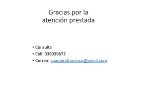 Gracias por la
atención prestada
• Consulta
• Cell: 939039673
• Correo: coaquirafrancisco@gmail.com
 