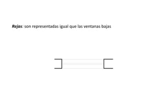 Rejas: son representadas igual que las ventanas bajas
 