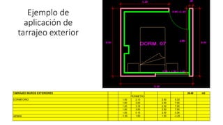 Ejemplo de
aplicación de
tarrajeo exterior
TARRAJEO MUROS EXTERIORES 26.40 m3
PERIMETRO
DORMITORIO 1.00 2.13 2.50 5.33
1.00 3.00 2.50 7.50
1.00 3.18 2.50 7.95
1.00 3.00 2.50 7.50
1.00 0.15 2.50 0.38
ventana -1.00 1.50 1.50 -2.25
 