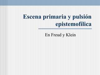 Escena primaria y pulsi ón epistemofílica En Freud y Klein 
