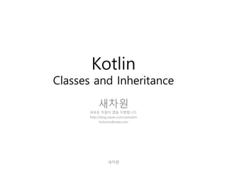 Kotlin
Classes and Inheritance
새차원
새로운 차원의 앱을 지향합니다.
http://blog.naver.com/cenodim
hohoins@nate.com
새차원
 