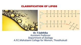 CLASSIFICATION OF LIPIDS
Dr. T.Sakthika
Assistant Professor
Department of Zoology
A.P.C.Mahalaxmi College for Women, Thoothukudi
 