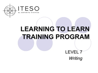 LEARNING TO LEARN
TRAINING PROGRAM

           LEVEL 7
            Writing
 