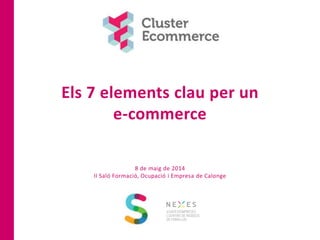 Els 7 elements clau per un
e-commerce
8 de maig de 2014
II Saló Formació, Ocupació i Empresa de Calonge
 