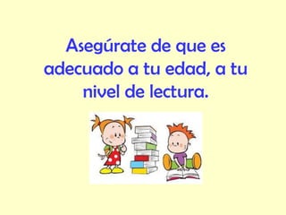 Asegúrate de que es
adecuado a tu edad, a tu
nivel de lectura.