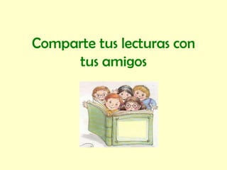 Comparte tus lecturas con
tus amigos