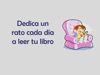 Dedica un
rato cada día
a leer tu libro