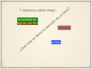 Y debemos saber elegir:
la portada
la cantidad de
páginas que tiene
el título
 