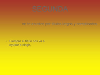 SEGUNDA
Siempre el título nos va a
ayudar a elegir,
no te asustes por títulos largos y complicados
 