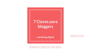 7 Claves para
bloggers
marketing digital KhelineSoltani
BasadoenlosconsejosdeCarlosBravo
 