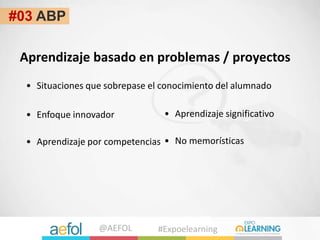 @AEFOL #Expoelearning
#03 ABP
Aprendizaje basado en problemas / proyectos
• Enfoque innovador
• Aprendizaje por competenci...