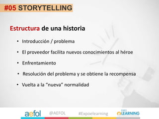 @AEFOL #Expoelearning
#05 STORYTELLING
• Introducción / problema
• El proveedor facilita nuevos conocimientos al héroe
• E...