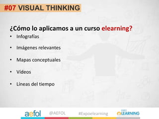 @AEFOL #Expoelearning
#07 VISUAL THINKING
¿Cómo lo aplicamos a un curso elearning?
• Imágenes relevantes
• Mapas conceptua...
