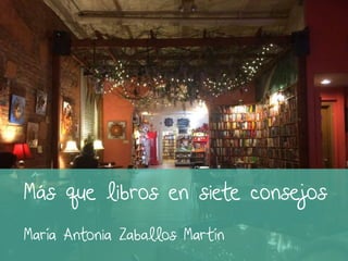 Más que libros en siete consejos
María Antonia Zaballos Martín
 