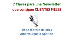 7	
  Claves	
  para	
  una	
  Newsle/er	
  	
  
que	
  consigue	
  CLIENTES	
  FIELES

19	
  de	
  febrero	
  de	
  2014	
  
Alberto	
  Aguelo	
  Aparicio	
  

 