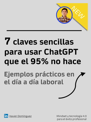 7 claves sencillas
para usar ChatGPT
que el 95% no hace
Xavier Domínguez Mindset y tecnología 4.0
para el éxito profesional
Ejemplos prácticos en
el día a día laboral
 
