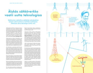 SMART GRIDS AND ENERGY MARKETS
Sähköverkkojen etähallinta on lisääntynyt Suomessa
voimakkaasti viime vuosina. Verkkoviat saadaan
paikannettua yhä nopeammin ja vika-alueet rajattua
siten, että yhä harvempi asiakas kärsii sähkökatkosta
ja yhä harvempi verkkolaite vaurioituu vikavirrasta.
”Kehittynyt etähallinta on myös ehto hajau-
tetun sähköntuotannon luotettavaan hallintaan.
Esimerkiksi tuulivoimala on irrotettava vioittu-
neesta verkosta nopeasti vaaratilanteen välttämi-
seksi”, toteaa tutkimuspäällikkö Jani Valtari ABB:ltä.
SGEM-ohjelmassa tutkittiin teknologioita, jotka
mahdollistavat yhä älykkäämmän verkonhallinnan.
Esimerkiksi VTT:n kehittämä vianilmaisin voidaan
liittää suoraan keskijänniteverkon johtoon, josta se
lähettää viestin langattomasti esimerkiksi tuulivoi-
malaan tai sähköasemalle. Sähköasemalla ABB:n
tutkima keskitetty automaatiojärjestelmä kerää ja
analysoi kaikki verkon suojaukseen liittyvät viestit.
”On helpompaa ja halvempaa päivittää keski-
tettyä automaatiojärjestelmää kuin erikseen
sähköaseman jokaista suojarelettä”, Valtari toteaa.
Hänen mukaansa keskitetty tietojenkäsittely auttaa
myös huomaamaan verkossa muhivia vikoja ennen
kuin ne äityvät vakaviksi. Ennakointia tukee myös
Mikesin kehittämä analysaattori, joka tarjoaa entistä
tarkempia mittaustuloksia.
Valtari pitää tärkeänä, että teknologioita päästiin
tutkimaan ja kehittämään käytössä olevissa sähkö-
verkoissa. Hän uskoo, että suomalaisvoimin kehitetyt
teknologiat voivat kasvaa kaupallisesti merkittäviksi
tuotteiksi ja menestyä myös vientimarkkinoilla.
Verkon äly vaatii laitteiden ohella nopeaa tiedonsiirtoa.
”Olemme päässeet langattomissa 3G- ja 4G-verkoissa
40 millisekuntiin. Siinä ajassa viesti välittyy esimerkiksi
sähköasemalta tuotantolaitokseen, ja luotettavuus on
verkkoyhtiöiden vaatimalla tasolla”, Valtari sanoo.
VTT selvitti lisäksi kaupallisten tietoliikenneverk-
kojen luotettavuutta ja kustannustehokkuutta.
Älykäs sähköverkko
vaatii uutta teknologiaa
Rajatun maaseutualueen sähkö- ja tietoliikenne-
verkkoja ja niiden toimintaa mallinnettiin mittausten
ja kasvillisuustietojen avulla.
”Aiheutimme malliin tyypillisiä sähköverkkojen
vikatilanteita ja katsoimme, miten ne vaikuttavat
tietoliikenneverkkoon sekä sähköverkon langat-
tomaan etäohjaukseen”, kertoo johtava tutkija
Seppo Horsmanheimo VTT:ltä. Koska tietoliikenne-
verkkojen tukiasemat tarvitsevat sähköä, pitkäkes-
toinen sähkökatko vaikuttaa tietoliikenneyhteyksiin
ja sitä kautta sähköverkon etäohjattaviin laitteisiin
sekä verkkoa kentällä korjaavien henkilöiden matka-
puhelimiin. Tämä tuli selvästi esille, kun tutkimuk-
sessa analysoitiin dataa Tapani- ja Hannu-myrskyistä.
”Datan avulla pystyimme mallintamaan tarkasti,
miten myrskyt vaikuttivat sähkö- ja tietoliiken-
neverkkoihin ja miten verkot palautuivat niistä”,
Horsmanheimo sanoo.
Osa tutkimuksesta keskittyi kaupunkiympäristöön,
jossa rakennukset asettavat uusia haasteita langat-
toman verkon kuuluvuudelle ja viiveelle. ”Teimme
mittaukset ympäristössä ja simuloimme verkkojen
toimintaa niiden perusteella”, Horsmanheimo kertoo.
Hänen mukaansa rajatuilla alueilla tehdyt tutkimukset
tarjoavat hyvän perustan eri alueiden analysointiin
Suomessa ja ulkomailla. Hän uskoo, että mallinnus
kiinnostaa ensisijaisesti sähköverkon haltijoita, joiden
on valittava, missä ja mihin langattomia verkkoja
kannattaa käyttää. Toisaalta, tulokset kiinnostavat
todennäköisesti teleoperaattoreita, jotka haluavat
kehittää toimintaansa.
Tutkimus on jo pitkälti osoittanut, että kaupalliset
tietoliikenneverkot soveltuvat Suomessa älyverkon
tiedonsiirtoon, kunhan verkkoyhtiöt ja teleoperaat-
torit tuntevat langattomien verkkojen mahdolli-
suudet ja rajoitukset ja ottavat huomioon verkkojen
keskinäisen riippuvuuden.
Sähköverkon etähallinta edellyttää edistyksellisiä
laitteita sekä luotettavia tietoliikenneyhteyksiä.
Olemassa oleva teknologia auttaa osin.
KESKIJÄNNITE20KV
SUURJÄNNITE 1 10 KV
VIANILMAISIN
ÄLYK Ä S
SÄHKÖ-
A SEMA
NOPEA
TIEDONSIIRTO
JANI VALTARI
Tutkimuspäällikkö,
ABB
Suomalaisvoimin
kehitetyt teknologiat
voivat kasvaa kaupallisesti
merkittäviksi tuotteiksi
ja menestyä myös
vientimarkkinoilla.
 