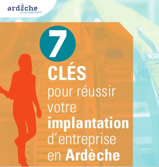 7
CLÉS
pour réussir
votre
implantation
d’entreprise
en Ardèche
 