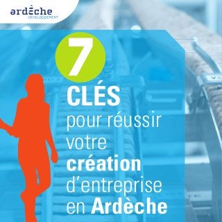 7
CLÉS
pour réussir
votre
création
d’entreprise
en Ardèche
 