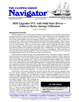 IBM Upgrades SVC with Solid State Drives - Achieves Better Storage Utilization


THE CLIPPER GROUP

Navigator
                                                                                            TM


                                                                                                                                        SM
                                                                                                                                              SM
                                                                                                 Navigating Information Technology Horizons
Published Since 1993                                                 Report #TCG2009046LI                              October 19, 2009


          IBM Upgrades SVC with Solid State Drives —
              Achieves Better Storage Utilization
                                                               Analyst: David Reine

 Management Summary
      With the football season in full swing, the baseball season heading into the playoffs, and the hockey
 season just starting, it is time to raid the refrigerator for snacks, head for the most comfortable chair in
 the family room, and settle in for a full day of viewing sports. Unfortunately, it is not always easy to
 turn on the myriad number of devices required to watch a game broadcast over cable, on that wide-
 screen hi-def TV, with the wrap-around sound from the latest audio system available. There is the re-
 mote for the cable system; there is a remote for the TV; there is one for the satellite dish; there is anoth-
 er for the sound system. There are so many remote controls on the coffee table that there is hardly
 room for the snacks! What you need is a universal remote; a single, simplified command center that
 can control all of the hi-tech equipment in the family room. Unfortunately, even that universal remote
 will not do the job for any device released after the remote was manufactured. What is required is a
 universal remote with a learning capability to take the complexity out of turning on the TV, one than
 can reprogram itself from the remote that comes with every new device.
      Similar problems confront the data center storage administrator. How can he manage a dozen dif-
 ferent disk arrays and virtual tape libraries (VTLs) from any number of different vendors, improving
 storage utilization? How can he manage multiple SANs and multiple NAS arrays without having to
 learn a dozen different command sets? How can the administrator deploy multiple tiers of storage
 across these arrays efficiently and economically, to ensure that the storage is being properly utilized?
 How can the administrator ensure that the HPC application is assigned to the highest performing (and
 most expensive) solid-state disk device (SSD), while mission-critical applications write to the fastest
 Fibre Channel (FC) devices, and the backup application to the highest capacity (and lowest cost) SATA
 disk? When confronted with similar issues, the server administrator has resorted to the consolidation
 and virtualization of under-utilized platforms. The solution is the same for the storage administrator.
      Virtualization of the storage architecture can ensure that the data center gets the maximum value
 out of its storage resources, maintaining the lowest possible total cost of ownership (TCO) of the
 enterprise storage infrastructure. By deploying a storage virtualization appliance, the IT staff can
 achieve the highest possible utilization of its storage capacity, while simplifying management control.
 It can manage FC and iSCSI from the one GUI. It can deploy SSDs for those applications that demand
 the highest possible IOPS, while assigning the
 most reliable HDDs to those mission-critical ap-
 plications that require them, and the least expen-
 sive devices to archive applications. The question                       IN THIS ISSUE
 that remains: Which virtualization engine to de-
 ploy? To date, the most successful storage vir-               Storage Utilization in the Data Center .. 2
 tualization system has been IBM’s SAN Volume
                                                               IBM’s SAN Volume Controller 5 ............ 3
 Controller (SVC). Is it the right engine for your
 enterprise? To find out, please read on.                      Conclusion .............................................. 4


   The Clipper Group, Inc. - Technology Acquisition Consultants Strategic Advisors
      888 Worcester Street Suite 140 Wellesley, Massachusetts 02482 U.S.A. 781-235-0085 781-235-5454 FAX
                         Visit Clipper at www.clipper.com Send comments to editor@clipper.com
 