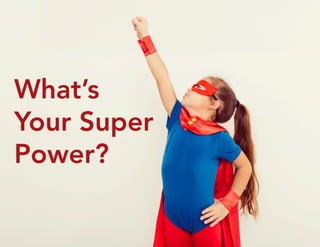 What’s 
Your Super 
Power? 
 