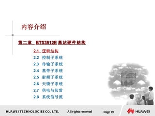 Page  内容介绍 第二章  BTS3812E 基站硬件结构 2.1  逻辑结构 2.2  控制子系统 2.3  传输子系统 2.4  基带子系统 2.5  射频子系统 2.6  天馈子系统 2.7  供电与防雷 2.8  系统信号流 