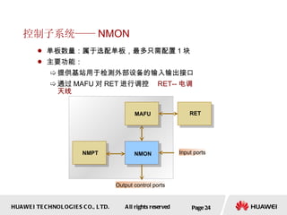 控制子系统—— NMON 单板数量：属于选配单板，最多只需配置 1 块 主要功能： 提供基站用于检测外部设备的输入输出接口 通过 MAFU 对 RET 进行调控  RET-- 电调天线 Page  NMON NMPT Input ports Output control ports MAFU RET 